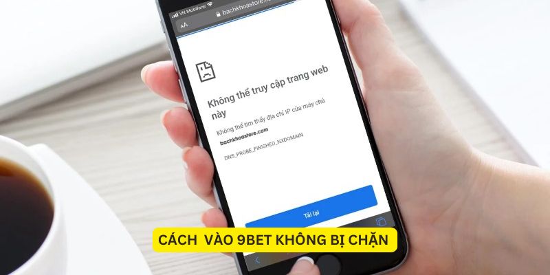 Cách vào 9BET không bị chặn: Hướng dẫn chi tiết cho người chơi 1 Cách vào 9BET không bị chặn